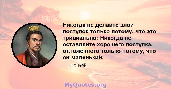 Никогда не делайте злой поступок только потому, что это тривиально; Никогда не оставляйте хорошего поступка, отложенного только потому, что он маленький.