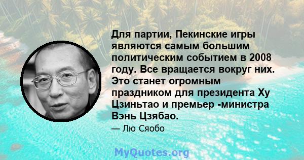 Для партии, Пекинские игры являются самым большим политическим событием в 2008 году. Все вращается вокруг них. Это станет огромным праздником для президента Ху Цзиньтао и премьер -министра Вэнь Цзябао.