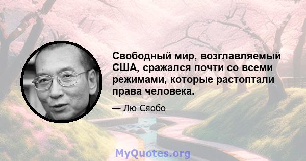 Свободный мир, возглавляемый США, сражался почти со всеми режимами, которые растоптали права человека.