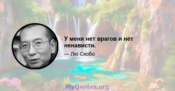 У меня нет врагов и нет ненависти.