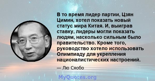 В то время лидер партии, Цзян Цимин, хотел показать новый статус мира Китая. И, выиграв ставку, лидеры могли показать людям, насколько сильным было правительство. Кроме того, руководство хотело использовать Олимпиаду