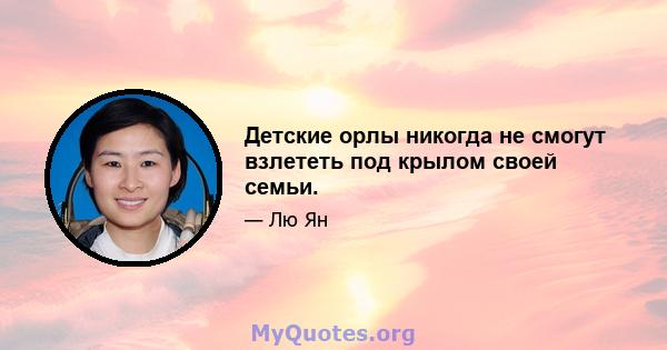 Детские орлы никогда не смогут взлететь под крылом своей семьи.