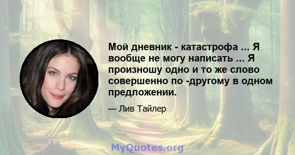 Мой дневник - катастрофа ... Я вообще не могу написать ... Я произношу одно и то же слово совершенно по -другому в одном предложении.