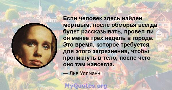 Если человек здесь найден мертвым, после обморья всегда будет рассказывать, провел ли он менее трех недель в городе. Это время, которое требуется для этого загрязнения, чтобы проникнуть в тело, после чего оно там