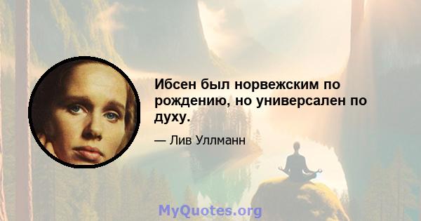 Ибсен был норвежским по рождению, но универсален по духу.