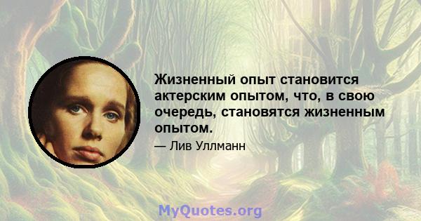 Жизненный опыт становится актерским опытом, что, в свою очередь, становятся жизненным опытом.