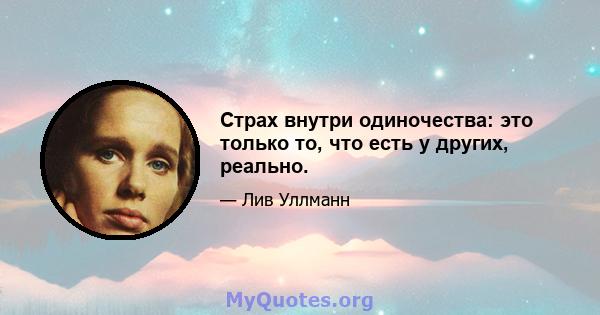 Страх внутри одиночества: это только то, что есть у других, реально.