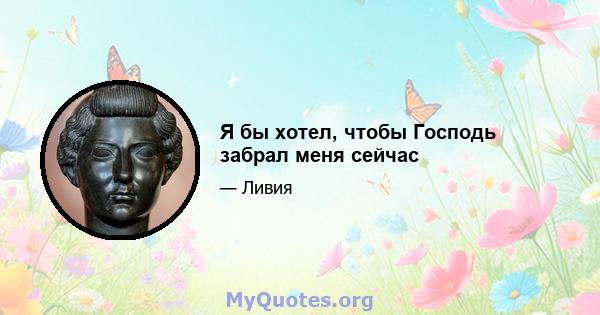 Я бы хотел, чтобы Господь забрал меня сейчас