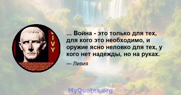 ... Война - это только для тех, для кого это необходимо, и оружие ясно неловко для тех, у кого нет надежды, но на руках.