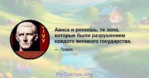 Ависа и роскошь, те зола, которые были разрушением каждого великого государства.