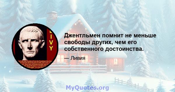 Джентльмен помнит не меньше свободы других, чем его собственного достоинства.