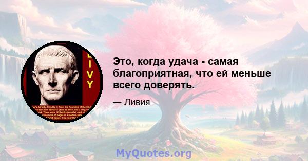 Это, когда удача - самая благоприятная, что ей меньше всего доверять.