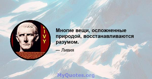 Многие вещи, осложненные природой, восстанавливаются разумом.