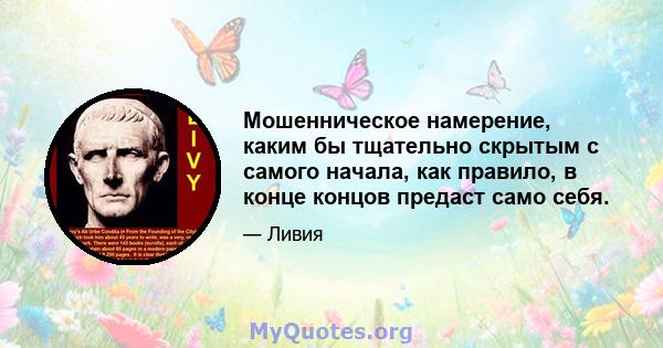 Мошенническое намерение, каким бы тщательно скрытым с самого начала, как правило, в конце концов предаст само себя.