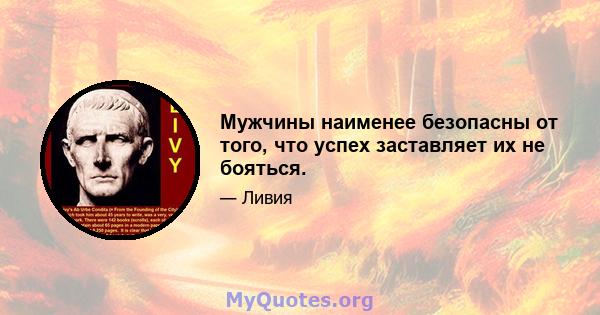 Мужчины наименее безопасны от того, что успех заставляет их не бояться.