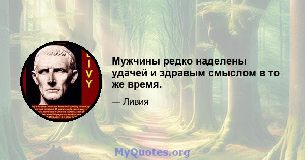 Мужчины редко наделены удачей и здравым смыслом в то же время.