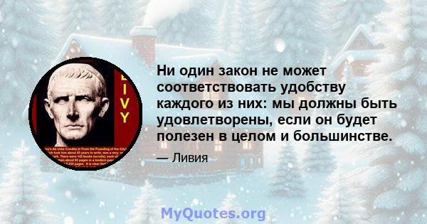 Ни один закон не может соответствовать удобству каждого из них: мы должны быть удовлетворены, если он будет полезен в целом и большинстве.