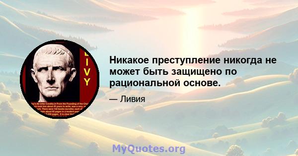 Никакое преступление никогда не может быть защищено по рациональной основе.