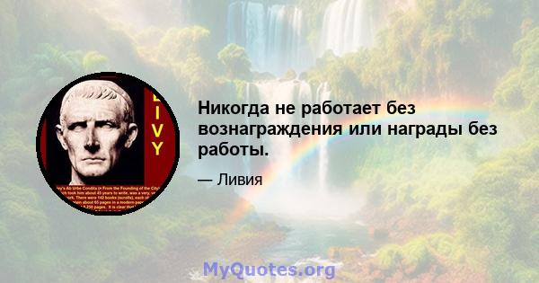 Никогда не работает без вознаграждения или награды без работы.