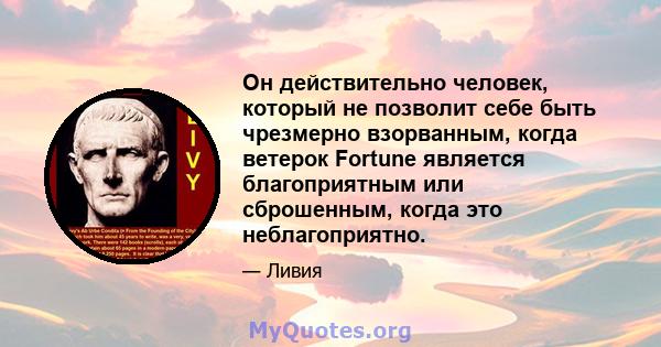 Он действительно человек, который не позволит себе быть чрезмерно взорванным, когда ветерок Fortune является благоприятным или сброшенным, когда это неблагоприятно.