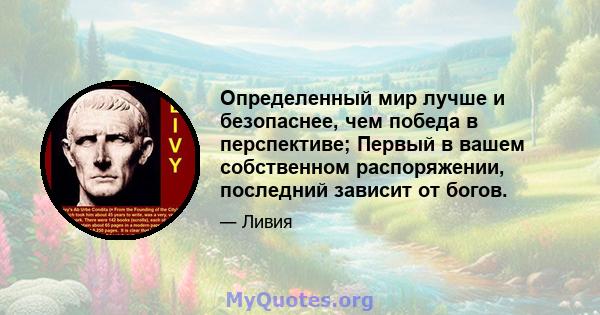 Определенный мир лучше и безопаснее, чем победа в перспективе; Первый в вашем собственном распоряжении, последний зависит от богов.