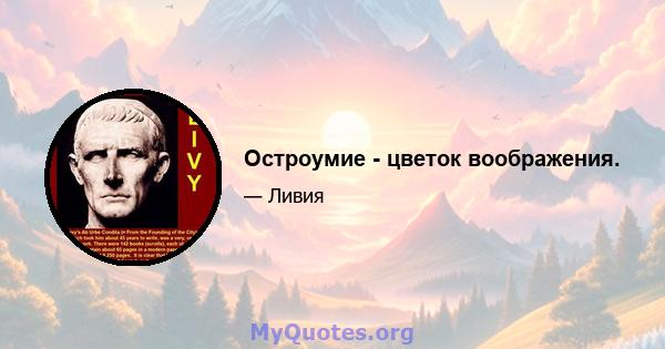 Остроумие - цветок воображения.