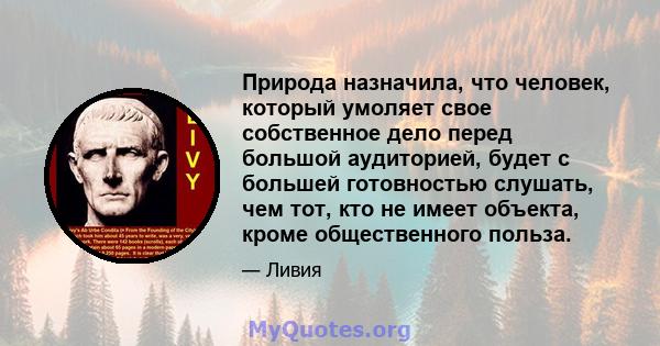 Природа назначила, что человек, который умоляет свое собственное дело перед большой аудиторией, будет с большей готовностью слушать, чем тот, кто не имеет объекта, кроме общественного польза.