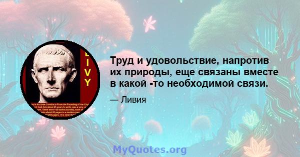 Труд и удовольствие, напротив их природы, еще связаны вместе в какой -то необходимой связи.