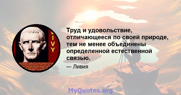 Труд и удовольствие, отличающееся по своей природе, тем не менее объединены определенной естественной связью.