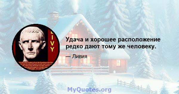 Удача и хорошее расположение редко дают тому же человеку.