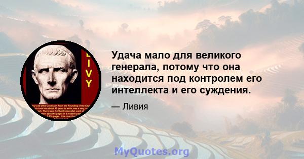 Удача мало для великого генерала, потому что она находится под контролем его интеллекта и его суждения.