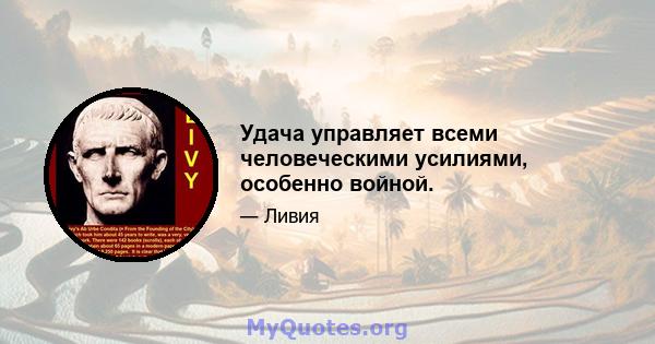 Удача управляет всеми человеческими усилиями, особенно войной.