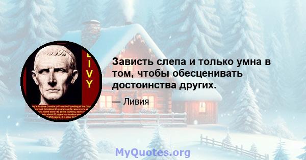 Зависть слепа и только умна в том, чтобы обесценивать достоинства других.