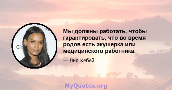 Мы должны работать, чтобы гарантировать, что во время родов есть акушерка или медицинского работника.