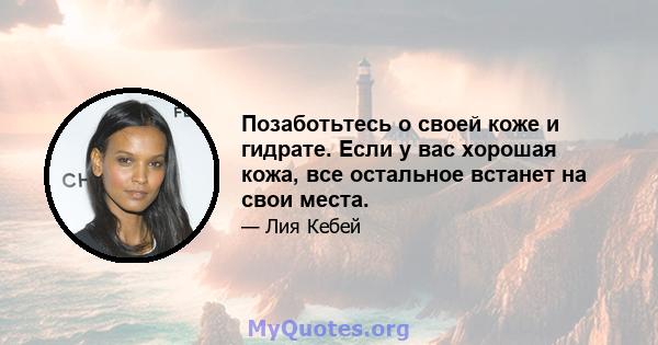 Позаботьтесь о своей коже и гидрате. Если у вас хорошая кожа, все остальное встанет на свои места.