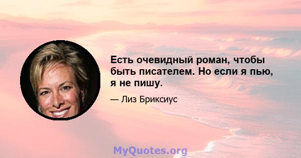 Есть очевидный роман, чтобы быть писателем. Но если я пью, я не пишу.