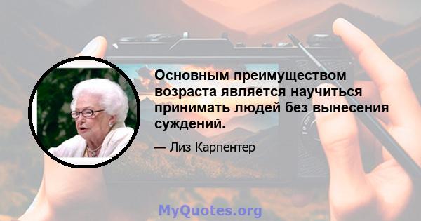 Основным преимуществом возраста является научиться принимать людей без вынесения суждений.