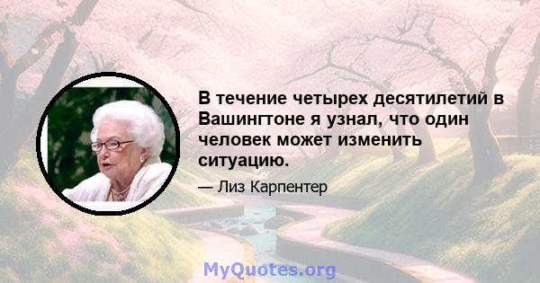 В течение четырех десятилетий в Вашингтоне я узнал, что один человек может изменить ситуацию.