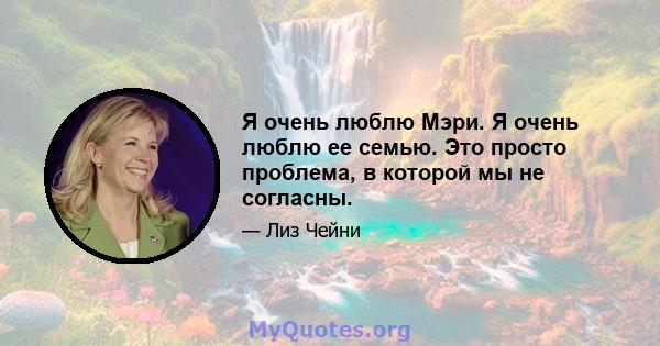 Я очень люблю Мэри. Я очень люблю ее семью. Это просто проблема, в которой мы не согласны.