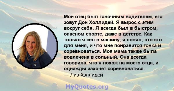 Мой отец был гоночным водителем, его зовут Дон Холлидей. Я вырос с этим вокруг себя. Я всегда был в быстром, опасном спорте, даже в детстве. Как только я сел в машину, я понял, что это для меня, и что мне понравится