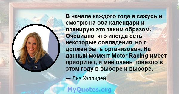 В начале каждого года я сажусь и смотрю на оба календари и планирую это таким образом. Очевидно, что иногда есть некоторые совпадения, но я должен быть организован. На данный момент Motor Racing имеет приоритет, и мне