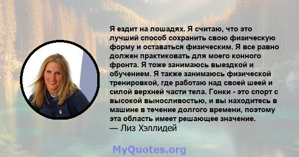 Я ездит на лошадях. Я считаю, что это лучший способ сохранить свою физическую форму и оставаться физическим. Я все равно должен практиковать для моего конного фронта. Я тоже занимаюсь выездкой и обучением. Я также