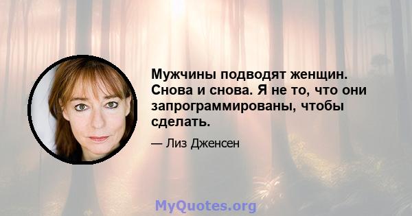 Мужчины подводят женщин. Снова и снова. Я не то, что они запрограммированы, чтобы сделать.