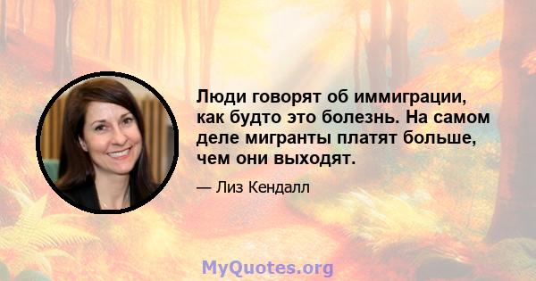 Люди говорят об иммиграции, как будто это болезнь. На самом деле мигранты платят больше, чем они выходят.