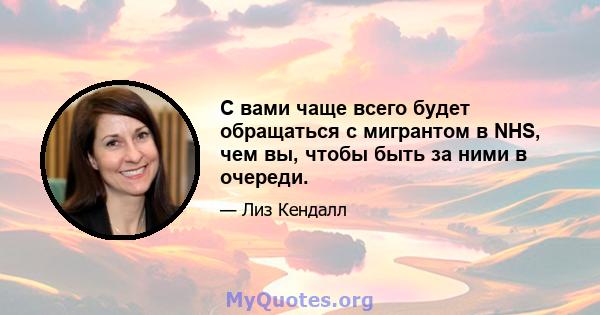 С вами чаще всего будет обращаться с мигрантом в NHS, чем вы, чтобы быть за ними в очереди.