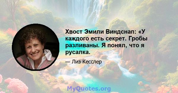 Хвост Эмили Виндснап: «У каждого есть секрет. Гробы разливаны. Я понял, что я русалка.