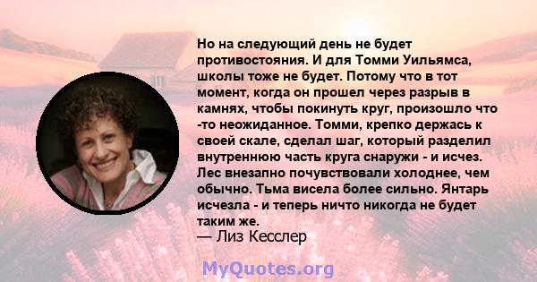 Но на следующий день не будет противостояния. И для Томми Уильямса, школы тоже не будет. Потому что в тот момент, когда он прошел через разрыв в камнях, чтобы покинуть круг, произошло что -то неожиданное. Томми, крепко