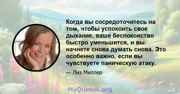 Когда вы сосредоточитесь на том, чтобы успокоить свое дыхание, ваше беспокойство быстро уменьшится, и вы начнете снова думать снова. Это особенно важно, если вы чувствуете паническую атаку.