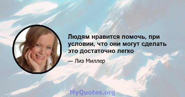 Людям нравится помочь, при условии, что они могут сделать это достаточно легко