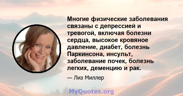 Многие физические заболевания связаны с депрессией и тревогой, включая болезни сердца, высокое кровяное давление, диабет, болезнь Паркинсона, инсульт, заболевание почек, болезнь легких, деменцию и рак.